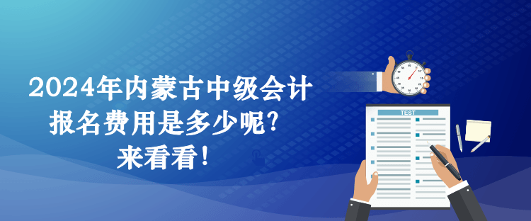 2024年內(nèi)蒙古中級(jí)會(huì)計(jì)報(bào)名費(fèi)用是多少呢？來看看！
