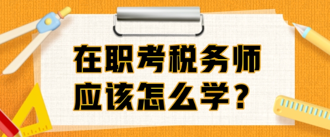 在職考稅務(wù)師準(zhǔn)備多久？邊上班邊備考該怎么學(xué)？