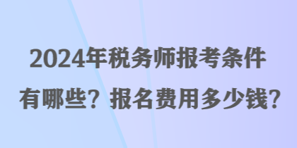 2024年稅務(wù)師報考條件有哪些？報名費用多少錢？