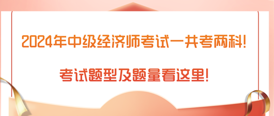 2024年中級經(jīng)濟師考試一共考兩科！考試題型及題量看這里！