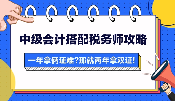 【攻略】一年拿兩證有點難？中級會計搭配稅務(wù)師 兩年拿雙證