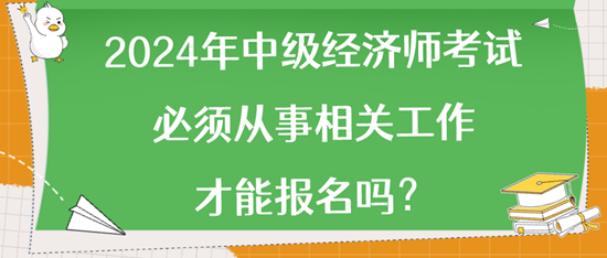2024年中級經(jīng)濟(jì)師考試必須從事相關(guān)工作才能報(bào)名嗎？