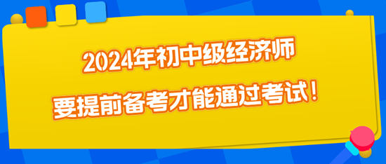 2024年初中級(jí)經(jīng)濟(jì)師要提前備考才能通過(guò)考試！