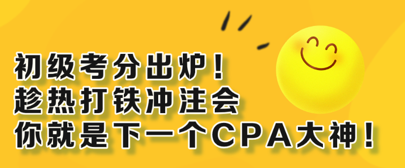 初級(jí)考分出爐！趁熱打鐵沖注會(huì) 你就是下一個(gè)CPA大神！