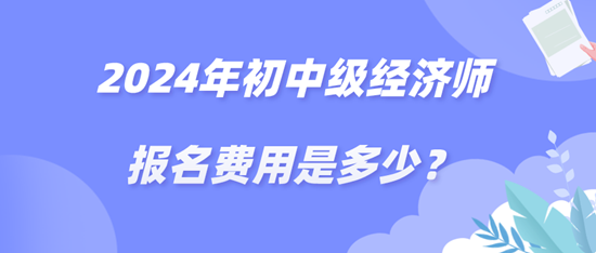 2024年初中級(jí)經(jīng)濟(jì)師報(bào)名費(fèi)用是多少？