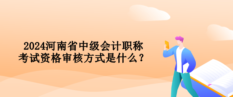 2024河南省中級(jí)會(huì)計(jì)職稱考試資格審核方式是什么？
