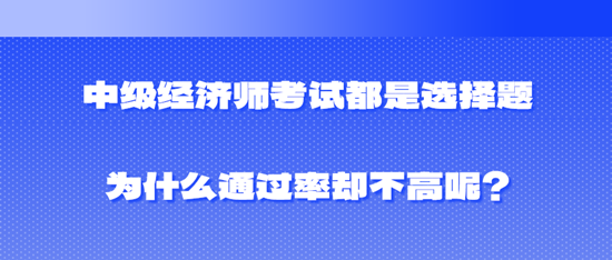 中級經(jīng)濟師考試都是選擇題為什么通過率卻不高呢？