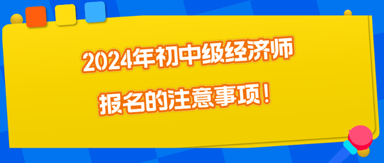 2024年初中級(jí)經(jīng)濟(jì)師報(bào)名的注意事項(xiàng)！