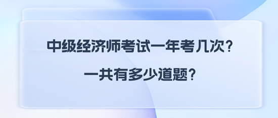 中級(jí)經(jīng)濟(jì)師考試一年考幾次？一共有多少道題？