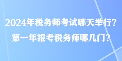 2024年稅務(wù)師考試哪天舉行？第一年報(bào)考稅務(wù)師哪幾門？