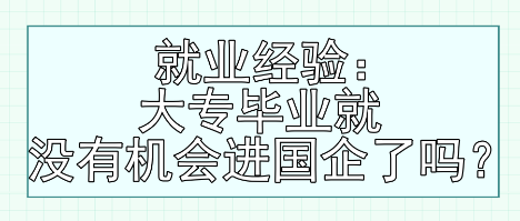 就業(yè)經(jīng)驗(yàn)：大專畢業(yè)就沒(méi)有機(jī)會(huì)進(jìn)國(guó)企了嗎？