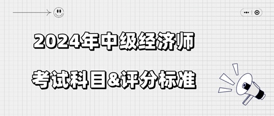 2024年中級經(jīng)濟師考試科目&評分標(biāo)準(zhǔn)