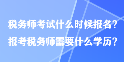 稅務(wù)師考試什么時候報名？報考稅務(wù)師需要什么學(xué)歷？
