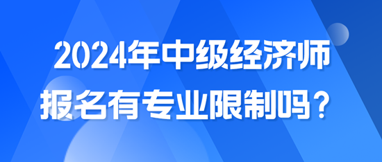 2024年中級經(jīng)濟師報名有專業(yè)限制嗎？