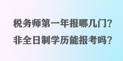 稅務(wù)師第一年報(bào)哪幾門？非全日制學(xué)歷能報(bào)考嗎？