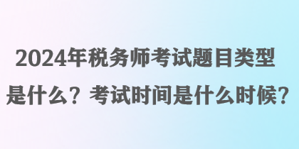 2024年稅務(wù)師考試題目類型是什么？考試時(shí)間是什么時(shí)候？
