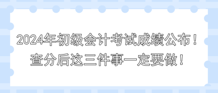 2024年初級會計考試成績公布！查分后這三件事一定要做！