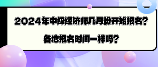 2024年中級(jí)經(jīng)濟(jì)師幾月份開(kāi)始報(bào)名？各地報(bào)名時(shí)間一樣嗎？