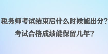 稅務(wù)師考試結(jié)束后什么時(shí)候能出分？考試合格成績(jī)能保留幾年？