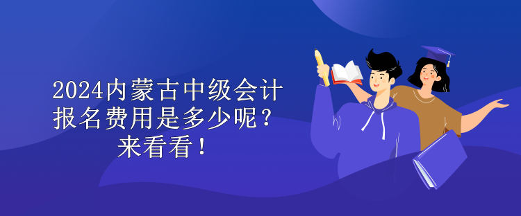 2024內(nèi)蒙古中級(jí)會(huì)計(jì)報(bào)名費(fèi)用是多少呢？來(lái)看看！