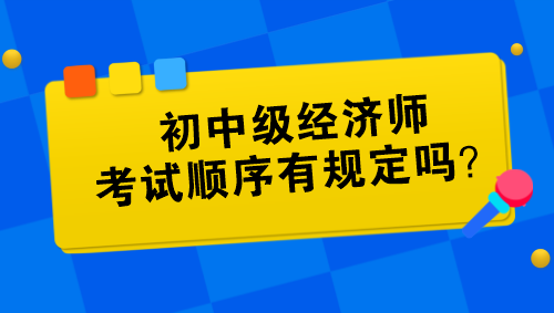 初中級(jí)經(jīng)濟(jì)師考試順序有規(guī)定嗎？
