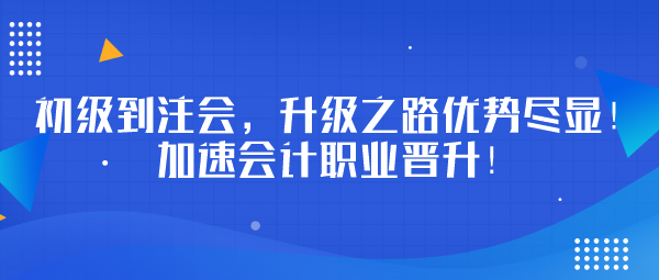 初級(jí)到注會(huì)，升級(jí)之路優(yōu)勢(shì)盡顯！加速會(huì)計(jì)職業(yè)晉升！