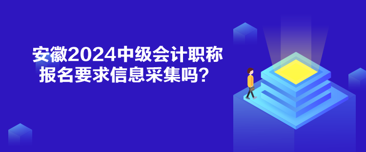 安徽2024中級(jí)會(huì)計(jì)職稱報(bào)名要求信息采集嗎？