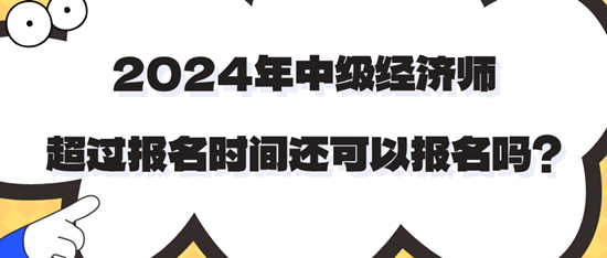 2024年中級(jí)經(jīng)濟(jì)師超過報(bào)名時(shí)間還可以報(bào)名嗎？