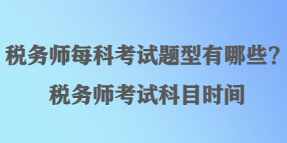 稅務(wù)師每科考試題型有哪些？稅務(wù)師考試科目時間
