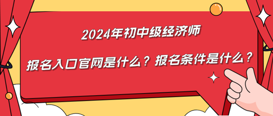 2024年初中級經濟師報名入口官網是什么？報名條件是什么？