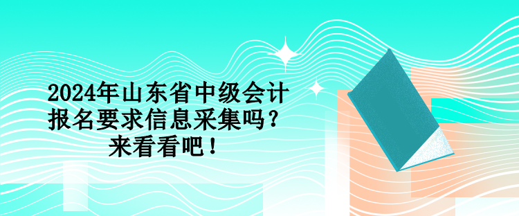 2024年山東省中級(jí)會(huì)計(jì)報(bào)名要求信息采集嗎？來(lái)看看吧！