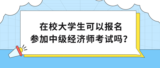 在校大學(xué)生可以報(bào)名參加中級經(jīng)濟(jì)師考試嗎？