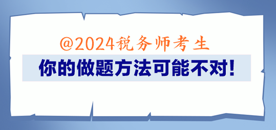 @2024稅務(wù)師考生 你的做題方法可能不對(duì)！