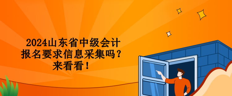 2024山東省中級(jí)會(huì)計(jì)報(bào)名要求信息采集嗎？來看看！