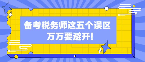備考稅務(wù)師這五個(gè)誤區(qū)你中了幾個(gè)？萬(wàn)萬(wàn)避開(kāi)這些“坑”