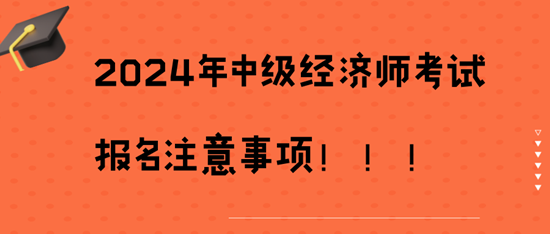 2024年中級經(jīng)濟師考試報名注意事項！??！