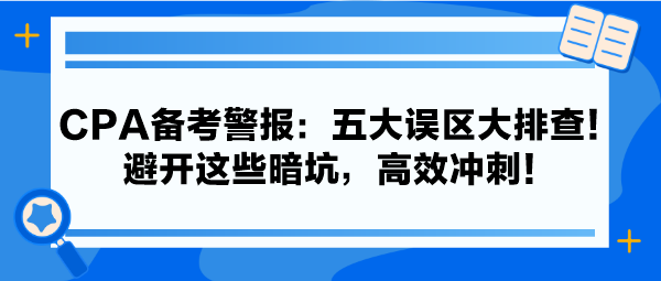 CPA備考警報(bào)：五大誤區(qū)大排查！避開這些暗坑，高效沖刺！