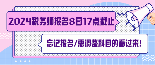 稅務(wù)師報名7月8日截止！忘記報名、交費及需調(diào)整科目的看過來
