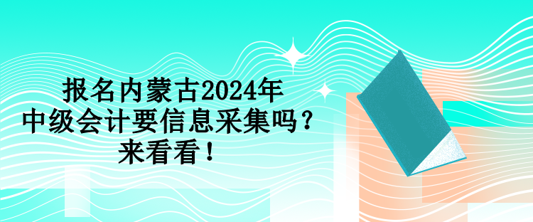 報名內(nèi)蒙古2024年中級會計要信息采集嗎？來看看！