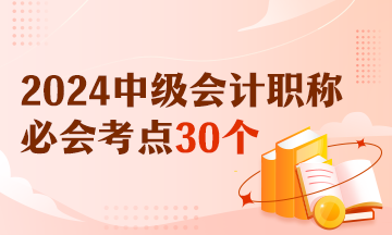 【精選考點】2024中級會計財務管理必會考點30個 有視頻有講義！