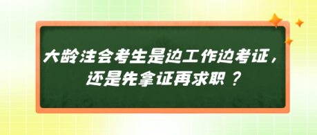 大齡注會考生是邊工作邊考證，還是先拿證再求職？