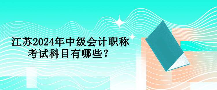 江蘇2024年中級會計職稱考試科目有哪些？