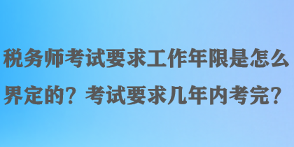 稅務(wù)師考試要求工作年限是怎么界定的？考試要求幾年內(nèi)考完？