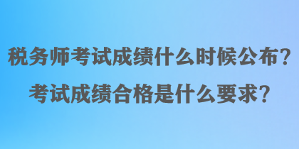 稅務(wù)師考試成績什么時候公布？考試成績合格是什么要求？