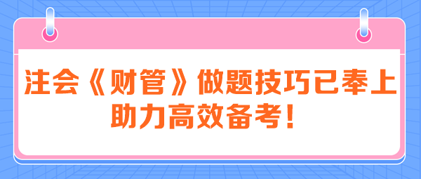 注會《財管》做題技巧已奉上 助力高效備考！