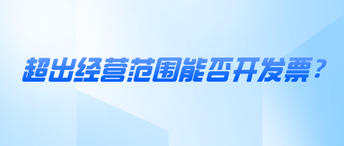 超出經(jīng)營(yíng)范圍能否開(kāi)發(fā)票？