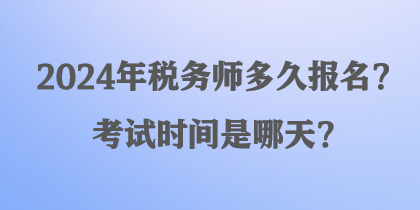 2024年稅務(wù)師多久報名？考試時間是哪天？