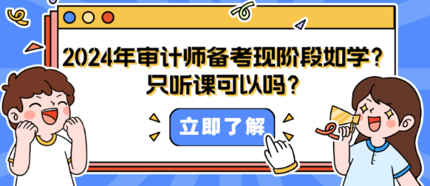 2024年審計(jì)師備考現(xiàn)階段如何學(xué)？只聽課可以嗎？