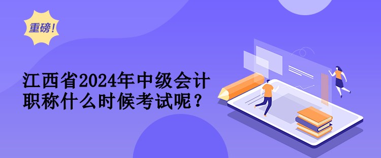 江西省2024年中級會計(jì)職稱什么時候考試呢？