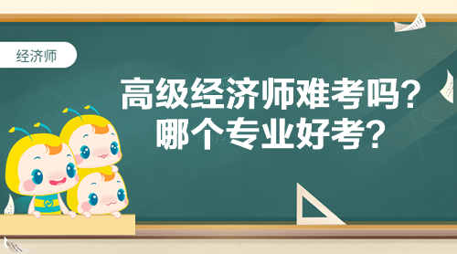高級經(jīng)濟師難考嗎？哪個專業(yè)好考？
